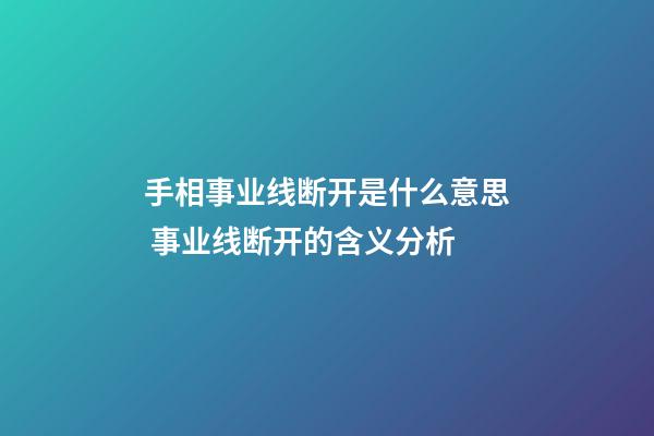 手相事业线断开是什么意思 事业线断开的含义分析